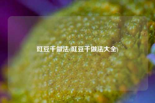 豇豆干做法(豇豆干做法大全)